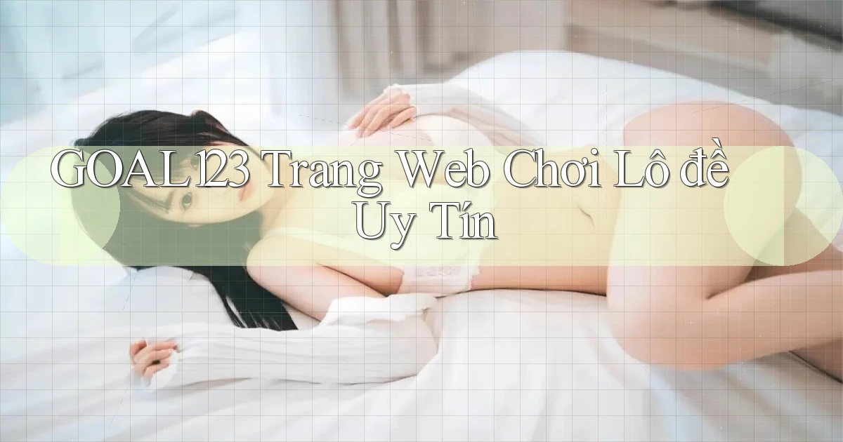 goal123 trang web chơi lô đề uy tín