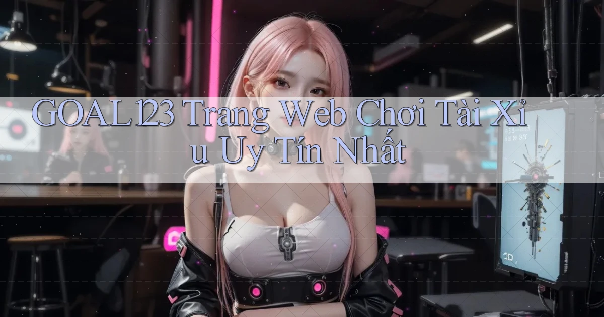 goal123 trang web chơi tài xỉu uy tín nhất