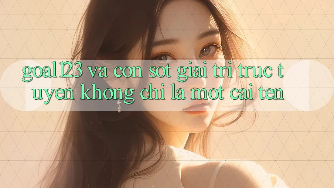 “Goal123” và Cơn Sốt Giải Trí Trực Tuyến: Không Chỉ Là Một Cái Tên “Goal123” và Cơn Sốt Giải Trí Trực Tuyến: Không Chỉ Là Một Cái Tên