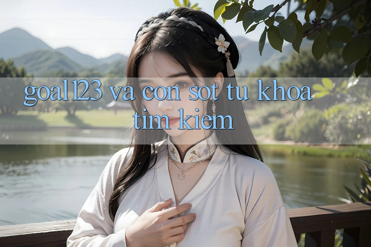 “Goal123” và Cơn Sốt Từ Khóa Tìm Kiếm “Goal123” và Cơn Sốt Từ Khóa Tìm Kiếm