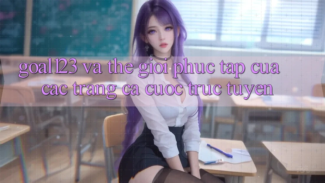 “Goal123” và thế giới phức tạp của các trang cá cược trực tuyến “Goal123” và thế giới phức tạp của các trang cá cược trực tuyến