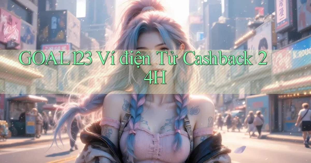 goal123 ví điện tử cashback 24h