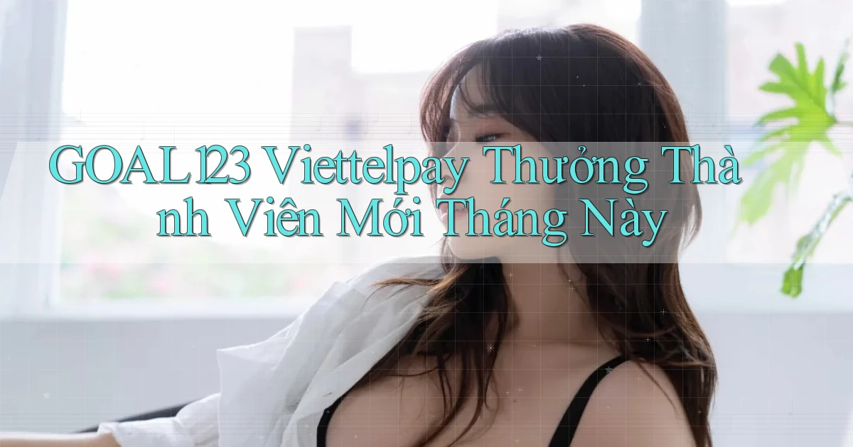 goal123 viettelpay thưởng thành viên mới tháng này