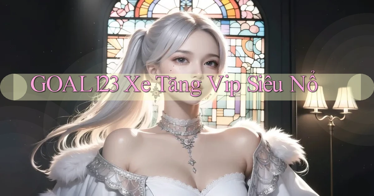 goal123 xe tăng vip siêu nổ