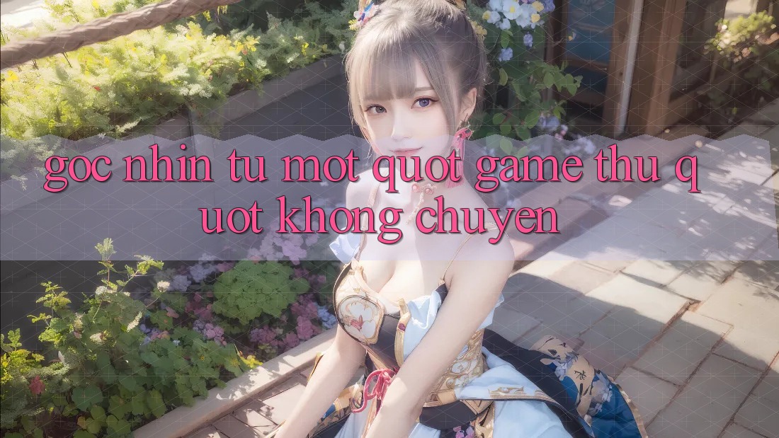 Góc nhìn từ một " game thủ" không chuyên Góc nhìn từ một " game thủ" không chuyên