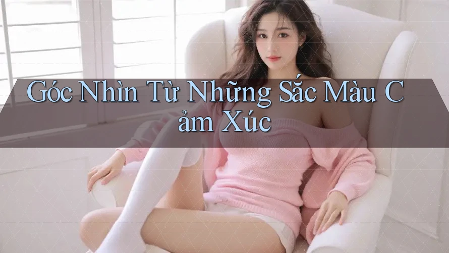 Góc Nhìn Từ Những Sắc Màu Cảm Xúc Góc Nhìn Từ Những Sắc Màu Cảm Xúc