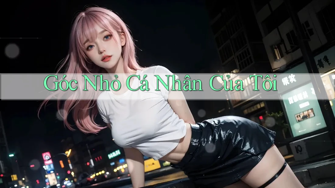 Góc Nhỏ Cá Nhân Của Tôi Góc Nhỏ Cá Nhân Của Tôi