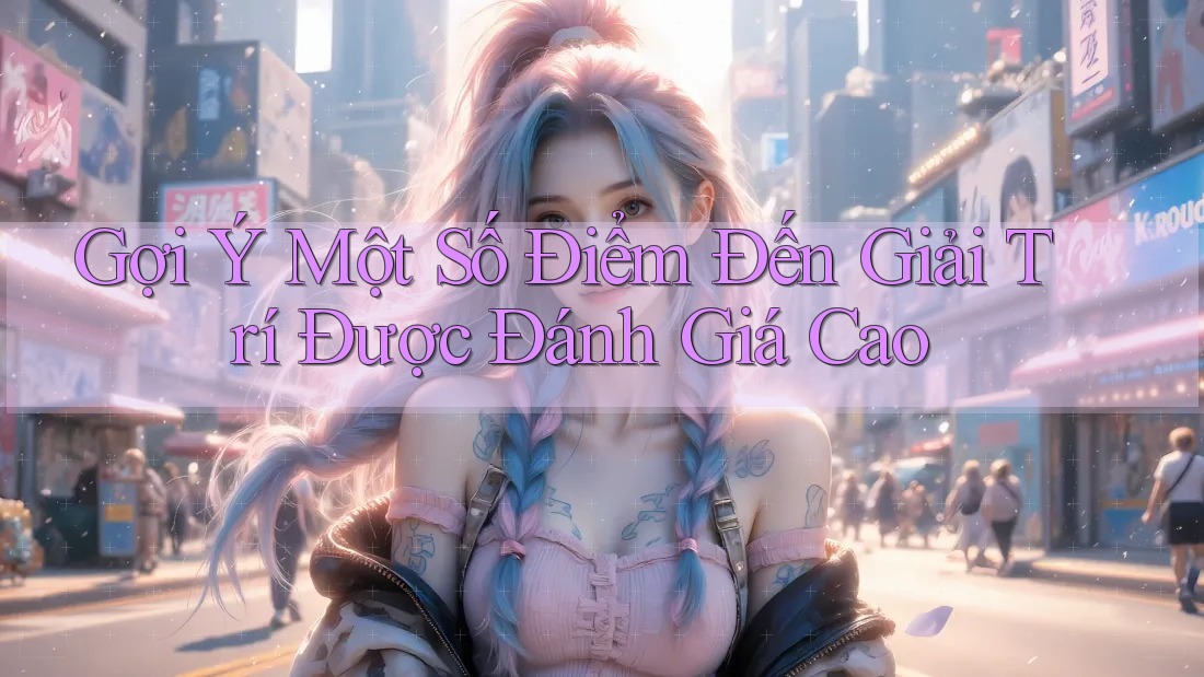 Gợi Ý Một Số Điểm Đến Giải Trí Được Đánh Giá Cao