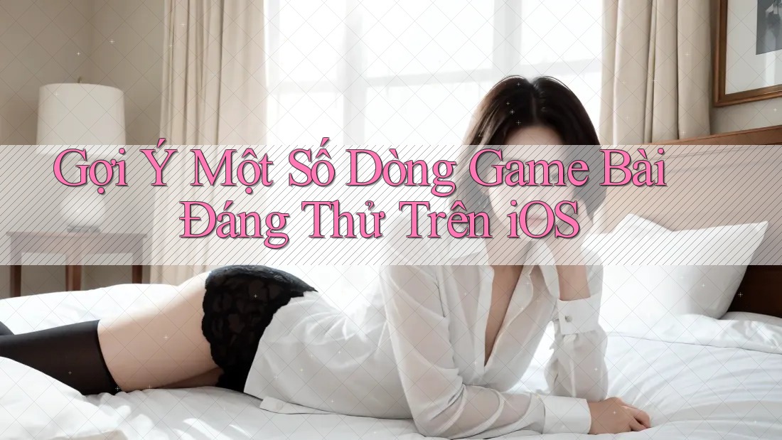 Gợi Ý Một Số Dòng Game Bài Đáng Thử Trên iOS