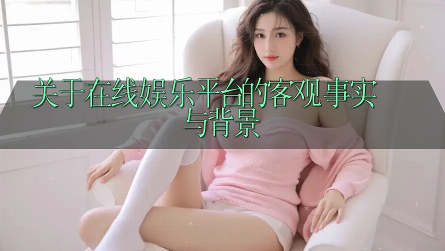 关于在线娱乐平台的客观事实与背景