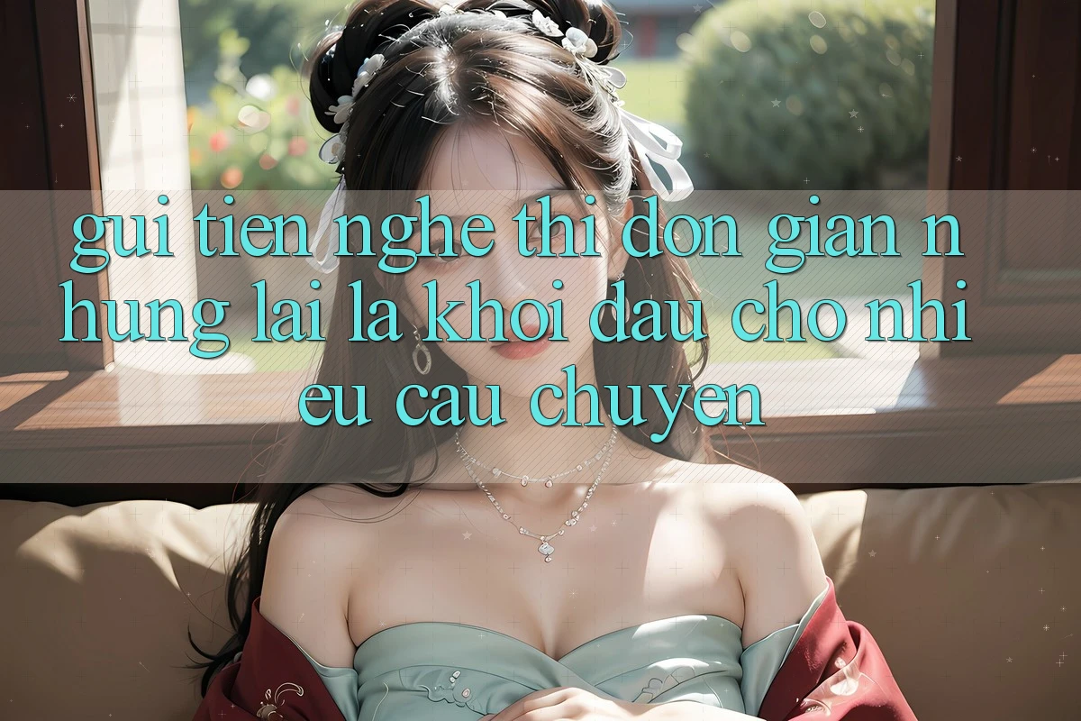 “Gửi Tiền” – Nghe Thì Đơn Giản Nhưng Lại Là Khởi Đầu Cho Nhiều Câu Chuyện “Gửi Tiền” – Nghe Thì Đơn Giản Nhưng Lại Là Khởi Đầu Cho Nhiều Câu Chuyện