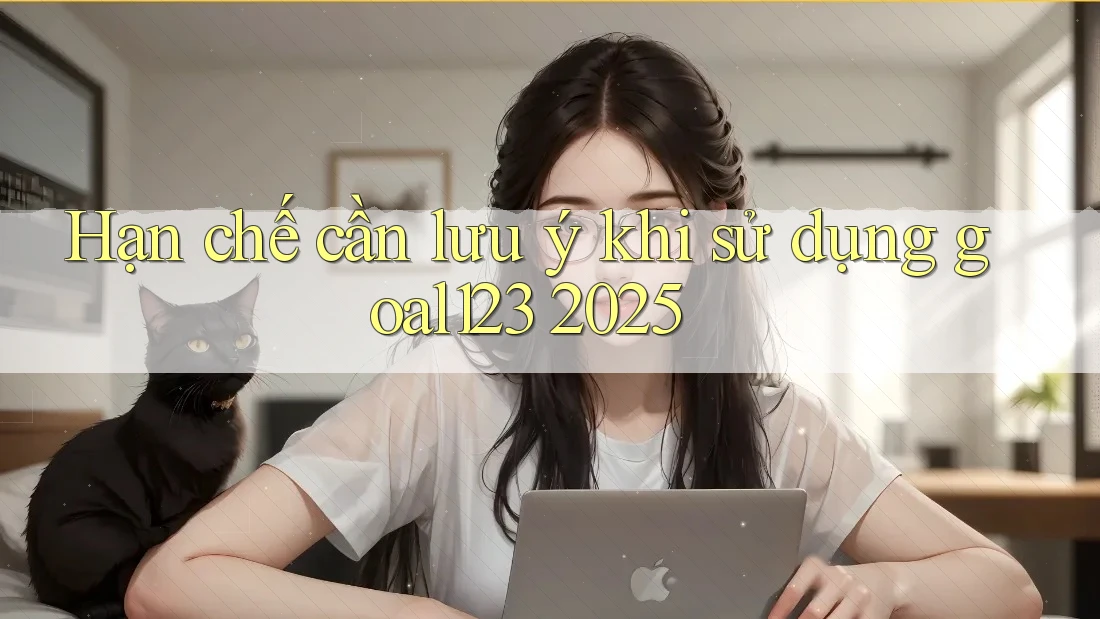 Hạn chế cần lưu ý khi sử dụng goal123 2025 Hạn chế cần lưu ý khi sử dụng goal123 2025