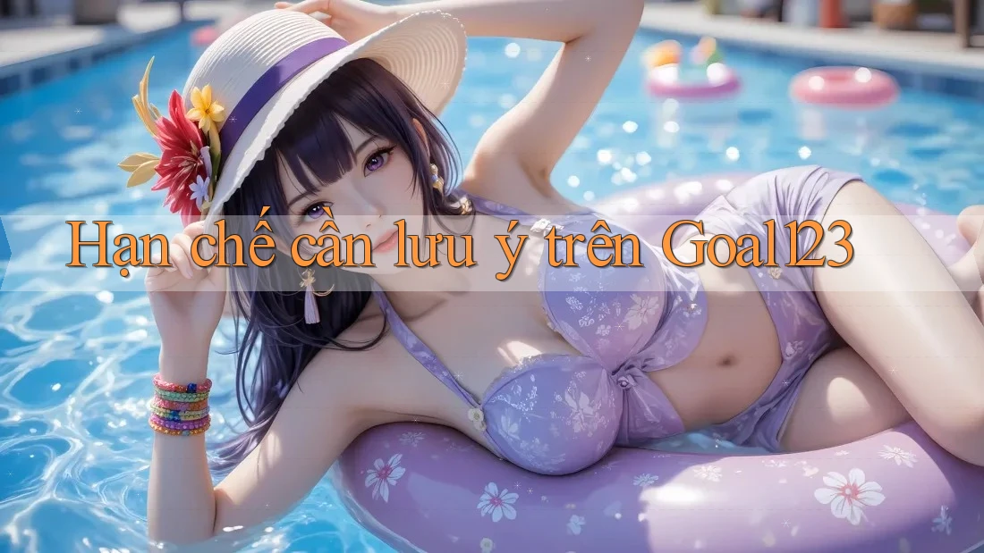 Hạn chế cần lưu ý trên Goal123