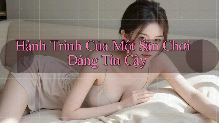 Hành Trình Của Một Sân Chơi Đáng Tin Cậy Hành Trình Của Một Sân Chơi Đáng Tin Cậy