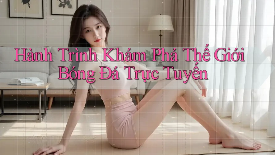 Hành Trình Khám Phá Thế Giới Bóng Đá Trực Tuyến Hành Trình Khám Phá Thế Giới Bóng Đá Trực Tuyến