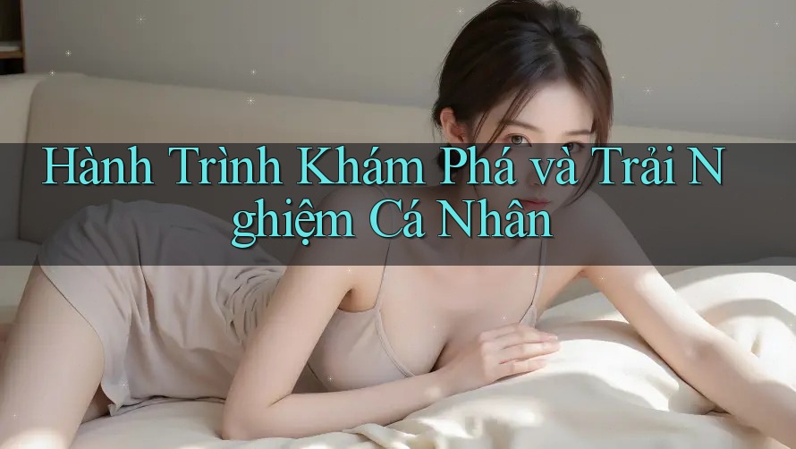 Hành Trình Khám Phá và Trải Nghiệm Cá Nhân Hành Trình Khám Phá và Trải Nghiệm Cá Nhân