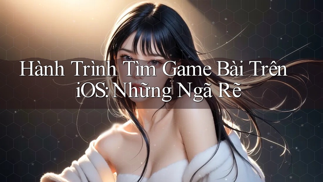Hành Trình Tìm Game Bài Trên iOS: Những Ngã Rẽ