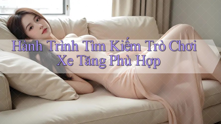 Hành Trình Tìm Kiếm Trò Chơi Xe Tăng Phù Hợp