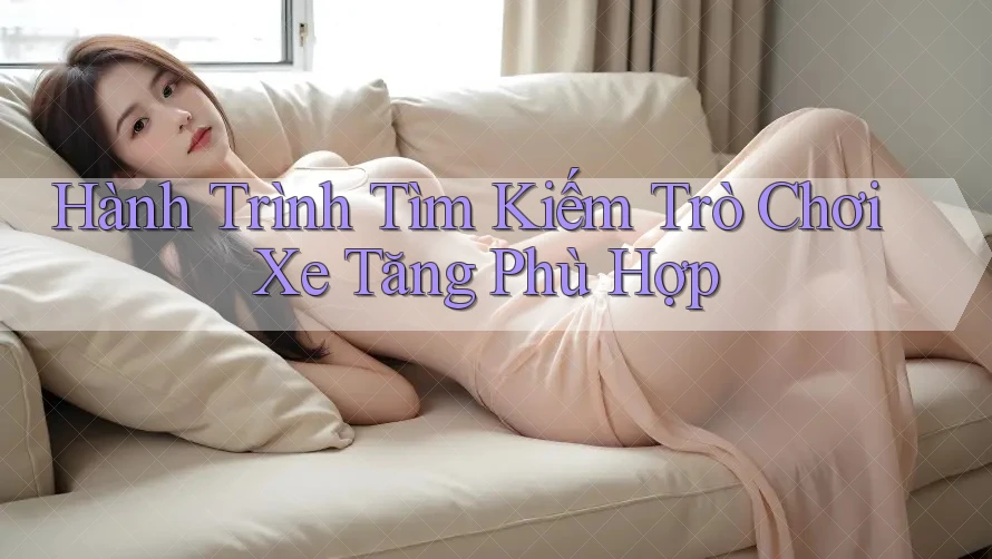 Hành Trình Tìm Kiếm Trò Chơi Xe Tăng Phù Hợp