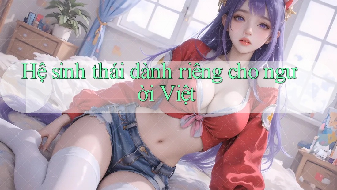 Hệ sinh thái dành riêng cho người Việt Hệ sinh thái dành riêng cho người Việt