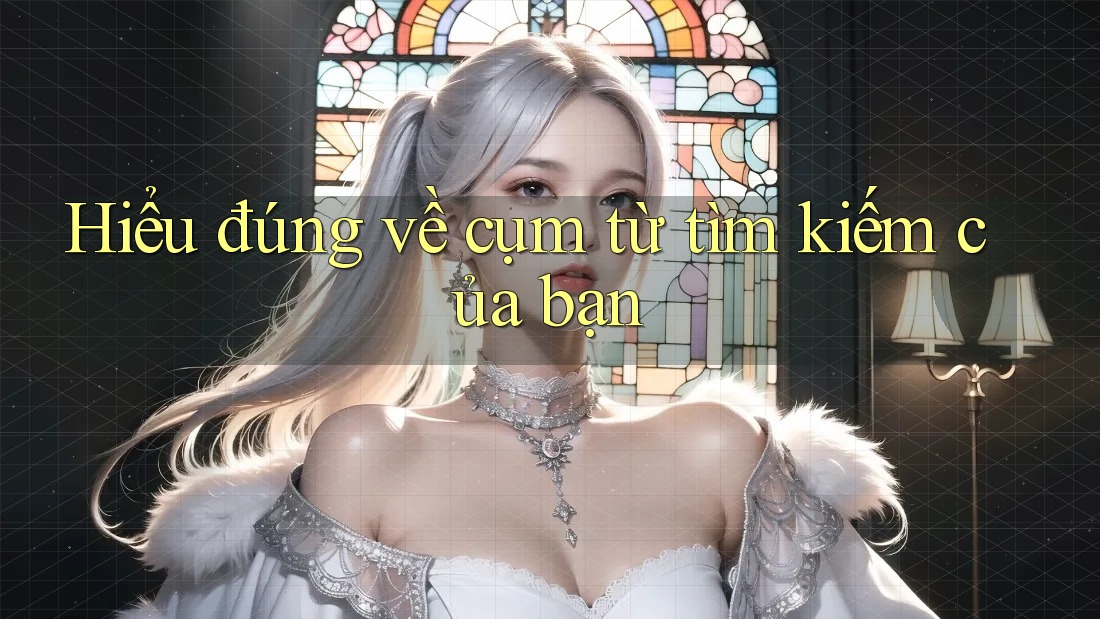 Hiểu đúng về cụm từ tìm kiếm của bạn Hiểu đúng về cụm từ tìm kiếm của bạn
