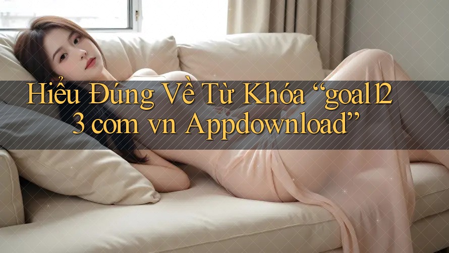 Hiểu Đúng Về Từ Khóa “goal123 com vn Appdownload”