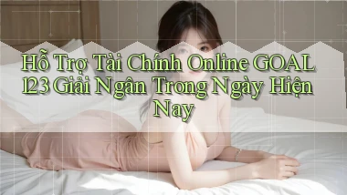hỗ trợ tài chính online goal123 giải ngân trong ngày hiện nay
