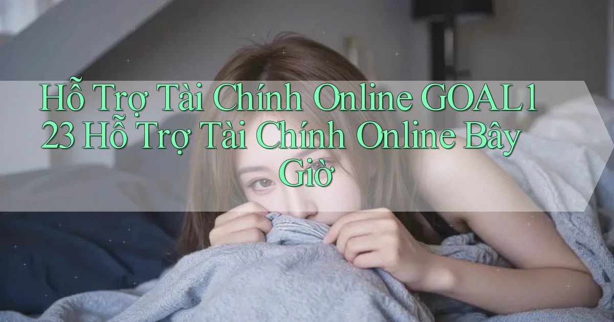 hỗ trợ tài chính online goal123 hỗ trợ tài chính online bây giờ