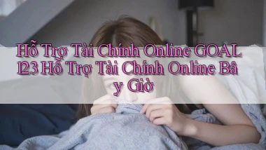 hỗ trợ tài chính online goal123 hỗ trợ tài chính online bây giờ