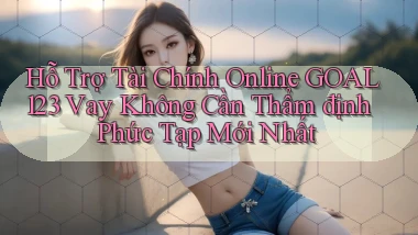 hỗ trợ tài chính online goal123 vay không cần thẩm định phức tạp mới nhất