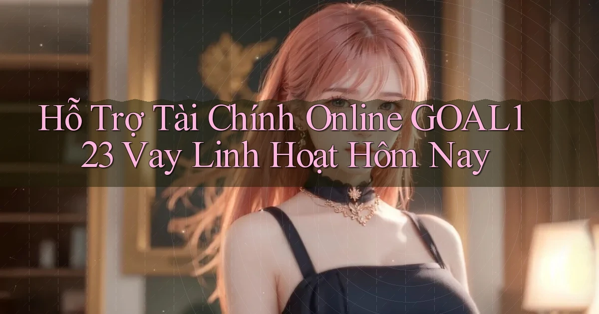 hỗ trợ tài chính online goal123 vay linh hoạt hôm nay