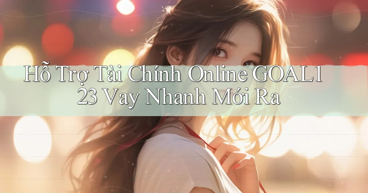 hỗ trợ tài chính online goal123 vay nhanh mới ra