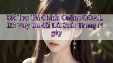 hỗ trợ tài chính online goal123 vay ưu đãi lãi suất trong ngày
