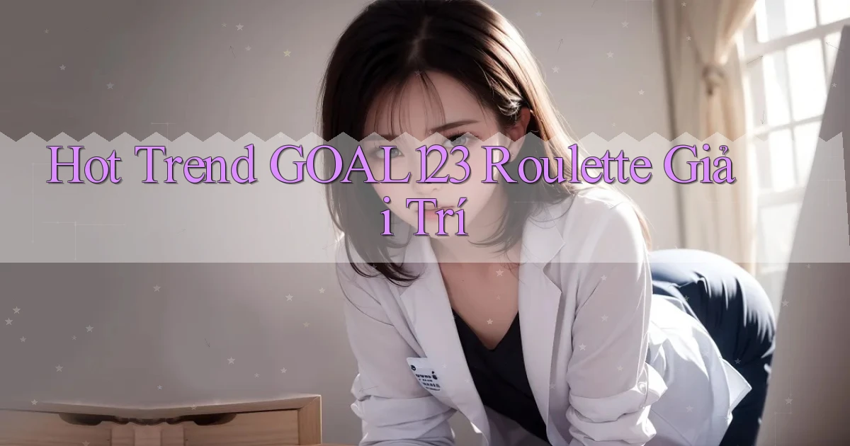hot trend goal123 roulette giải trí