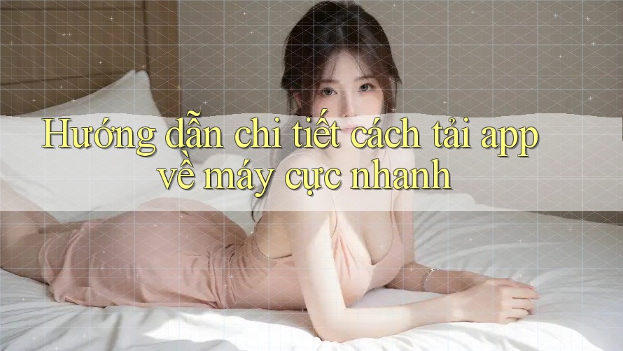 Hướng dẫn chi tiết cách tải app về máy cực nhanh Hướng dẫn chi tiết cách tải app về máy cực nhanh