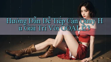 hướng dẫn dễ tiếp cận quay hũ giải trí với goal123