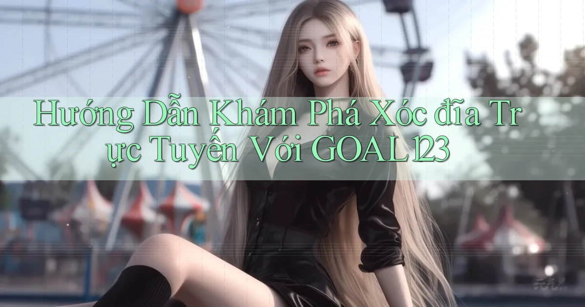 hướng dẫn khám phá xóc đĩa trực tuyến với goal123