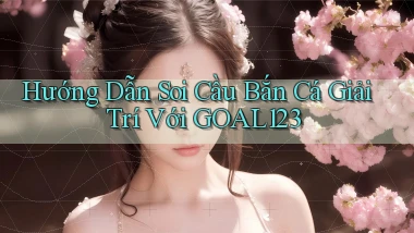 hướng dẫn soi cầu bắn cá giải trí với goal123