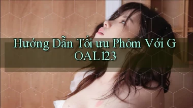 hướng dẫn tối ưu phỏm với goal123