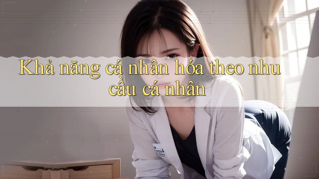 Khả năng cá nhân hóa theo nhu cầu cá nhân Khả năng cá nhân hóa theo nhu cầu cá nhân