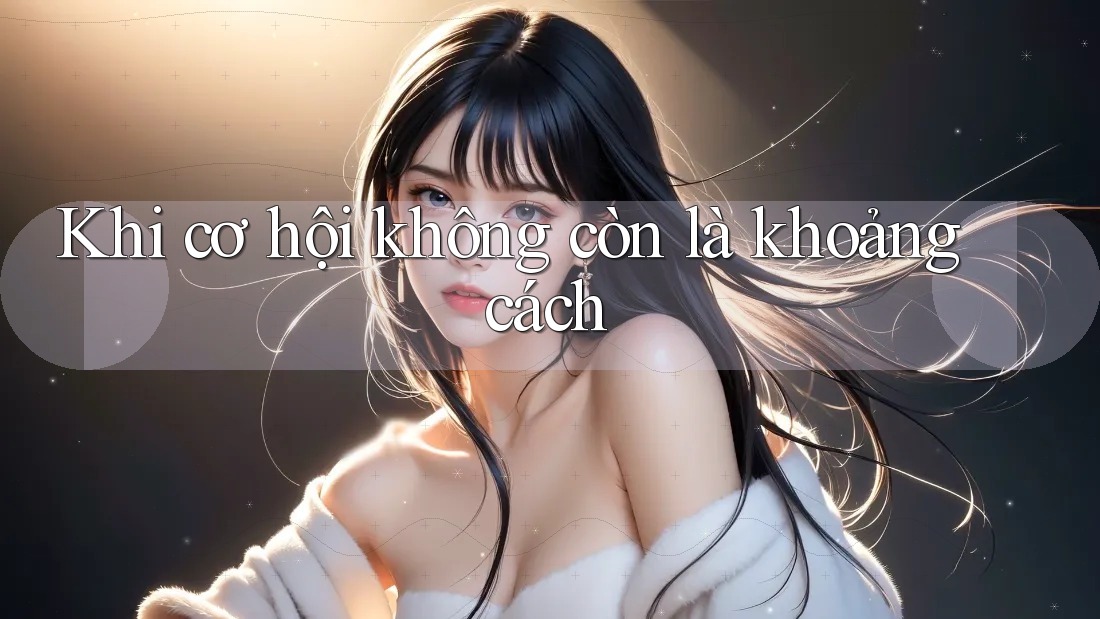 Khi cơ hội không còn là khoảng cách Khi cơ hội không còn là khoảng cách
