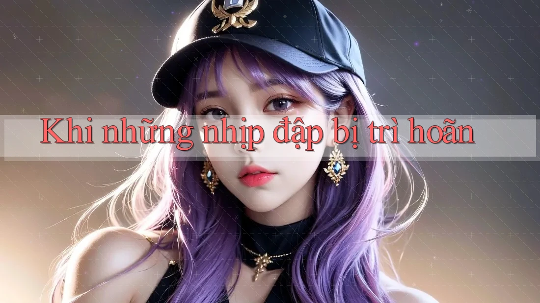 Khi những nhịp đập bị trì hoãn Khi những nhịp đập bị trì hoãn