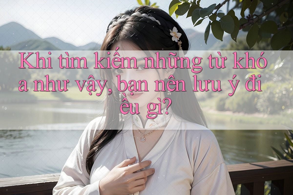 Khi tìm kiếm những từ khóa như vậy, bạn nên lưu ý điều gì? Khi tìm kiếm những từ khóa như vậy, bạn nên lưu ý điều gì?