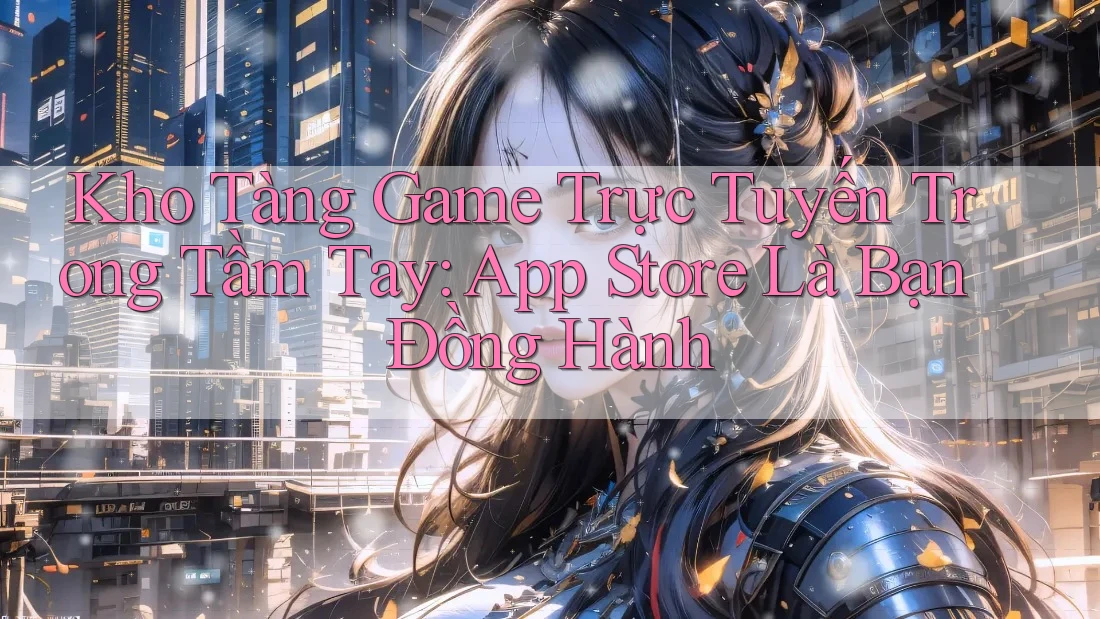 Kho Tàng Game Trực Tuyến Trong Tầm Tay: App Store Là Bạn Đồng Hành