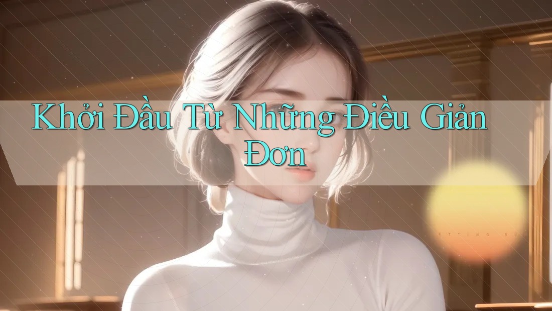 Khởi Đầu Từ Những Điều Giản Đơn Khởi Đầu Từ Những Điều Giản Đơn