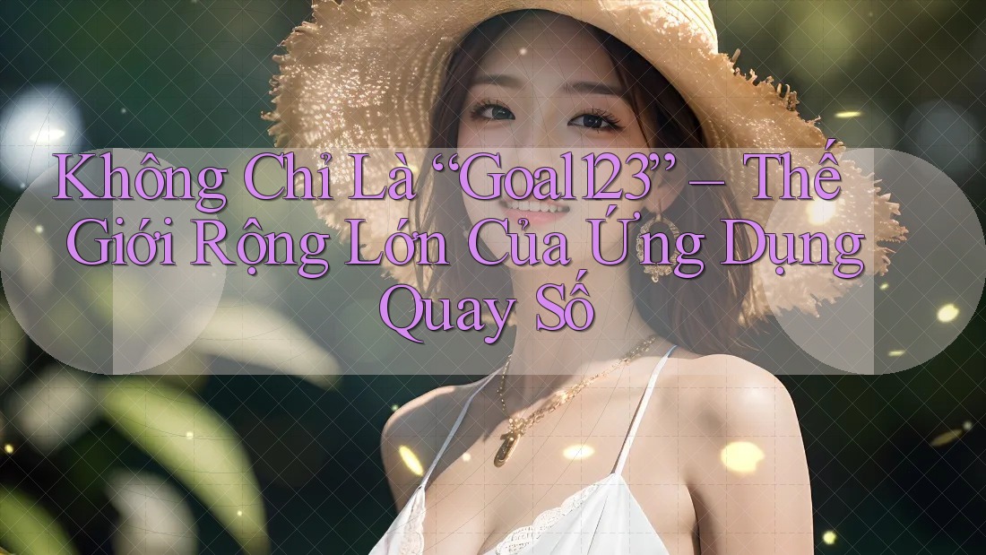Không Chỉ Là “Goal123” – Thế Giới Rộng Lớn Của Ứng Dụng Quay Số