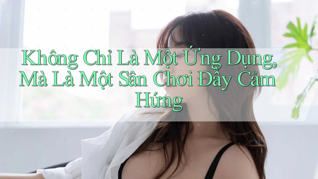 Không Chỉ Là Một Ứng Dụng, Mà Là Một Sân Chơi Đầy Cảm Hứng