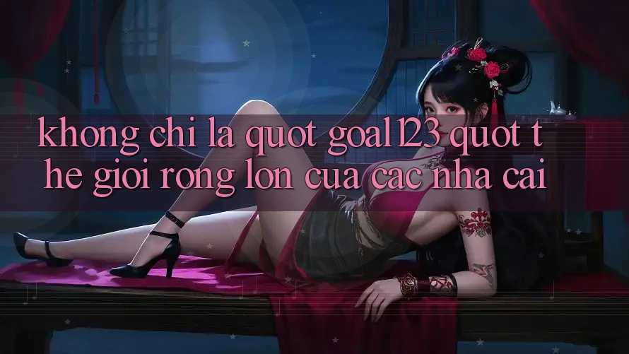 Không Chỉ Là " Goal123" – Thế Giới Rộng Lớn Của Các Nhà Cái Không Chỉ Là " Goal123" – Thế Giới Rộng Lớn Của Các Nhà Cái