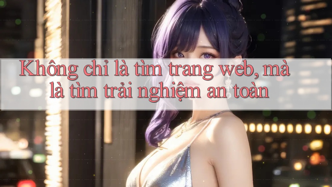 Không chỉ là tìm trang web, mà là tìm trải nghiệm an toàn Không chỉ là tìm trang web, mà là tìm trải nghiệm an toàn
