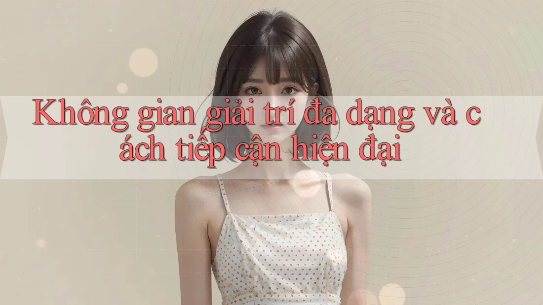 Không gian giải trí đa dạng và cách tiếp cận hiện đại Không gian giải trí đa dạng và cách tiếp cận hiện đại